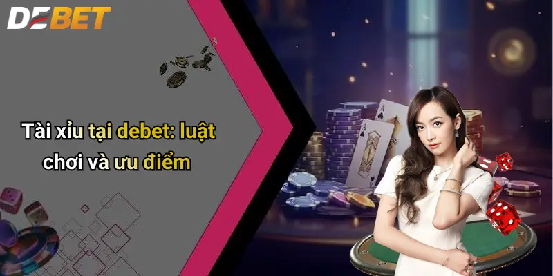 DEBET 15 Tài xỉu tại debet: luật chơi và ưu điểm